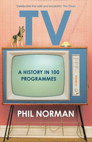 Television: A History in 100 Programmes by Phil Norman, Phil Norman