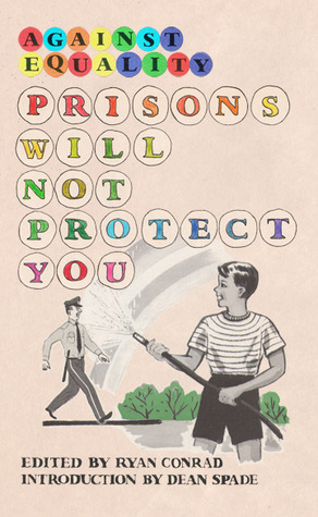 Against Equality: Prisons Will Not Protect You by Ryan Conrad, Liliana Segura, Dean Spade