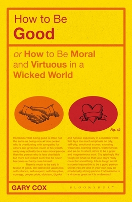 How to Be Good: Or How to Be Moral and Virtuous in a Wicked World by Gary Cox