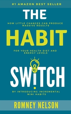 The Habit Switch: How Little Changes Can Produce Massive Results For Your Health, Diet and Energy Levels by Romney Nelson