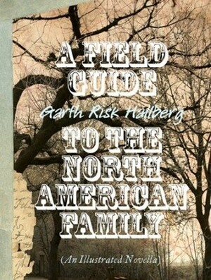A Field Guide to the North American Family by Garth Risk Hallberg
