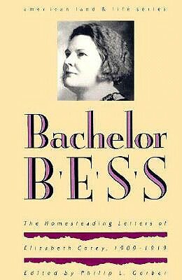 Bachelor Bess: The Homesteading Letters of Elizabeth Corey, 1909-1919 by 