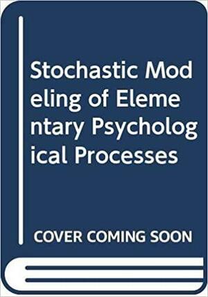 The Stochastic Modeling Of Elementary Psychological Processes by F. Gregory Ashby, James T. Townsend