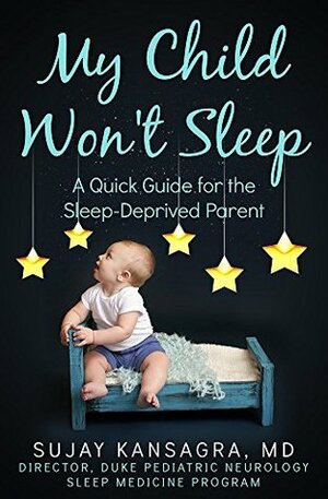 My Child Won't Sleep: A Quick Guide for the Sleep-Deprived Parent by Sujay Kansagra
