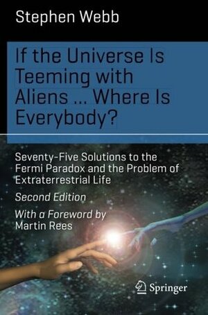 If the Universe Is Teeming with Aliens ... WHERE IS EVERYBODY?: Seventy-Five Solutions to the Fermi Paradox and the Problem of Extraterrestrial Life by Stephen Webb
