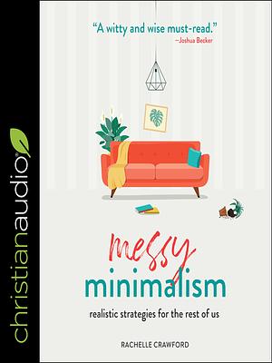 Messy Minimalism: Realistic Strategies for the Rest of Us by Rachelle Crawford