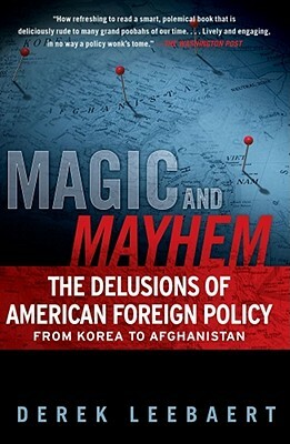 Magic and Mayhem: The Delusions of American Foreign Policy from Korea to Afghanistan by Derek Leebaert