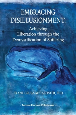 Embracing Disillusionment: Achieving Liberation Through the Demystification of Suffering by Frank Gruba-McCallister