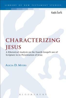 Characterizing Jesus: A Rhetorical Analysis on the Fourth Gospel's Use of Scripture in Its Presentation of Jesus by Alicia D. Myers