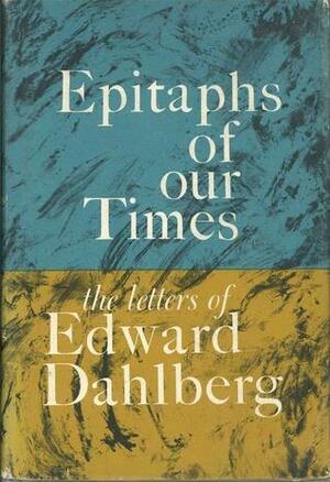 Epitaphs of our Times: The Letters of Edward Dahlberg by Edward Dahlberg
