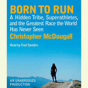 Born to Run: A Hidden Tribe, Superathletes, and the Greatest Race the World Has Never Seen by Christopher McDougall
