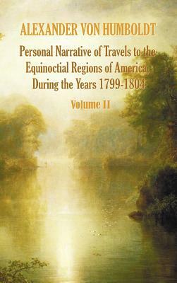 Personal Narrative of Travels to the Equinoctial Regions of America, During the Year 1799-1804 - Volume 2 by Alexander Von Humboldt, Aime Bonpland