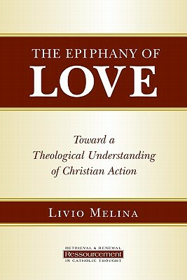 The Epiphany of Love: Toward a Theological Understanding of Christian Action by Livio Melina