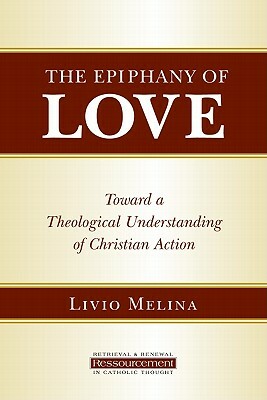 The Epiphany of Love: Toward a Theological Understanding of Christian Action by Livio Melina