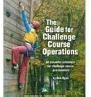 Guide for Challenge Course Operations: An Essential Reference for Challenge Course Practitioners by Bob Ryan