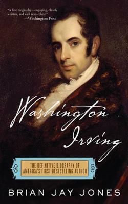 Washington Irving: The Definitive Biography of America's First Bestselling Author: The Definitive Biography of America's First Bestselling Author by Brian Jay Jones