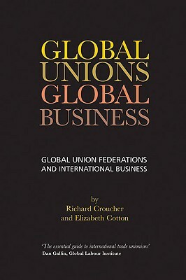 Global Unions. Global Business: Global Union Federations and International Business by Elizabeth Cotton, Richard Croucher
