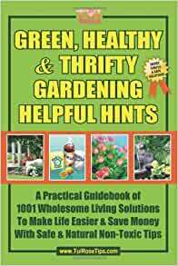 Green, Healthy & Thrifty Gardening Helpful Hints: A Practical Guidebook of 1001 Wholesome Living Solutions to Make Life Easier & Save Money with Safe & Natural Non-Toxic Tips by Tui Rose, John Parks Trowbridge