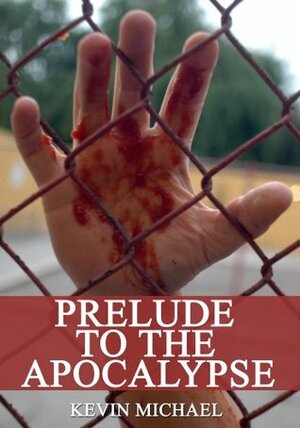 Prelude To The Apocalypse (Zombies Of The Apocalypse Dystopian Thriller) by Kevin Michael