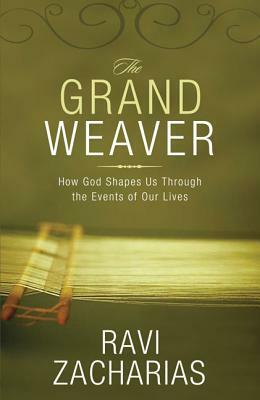 The Grand Weaver: How God Shapes Us Through the Events of Our Lives by Ravi Zacharias