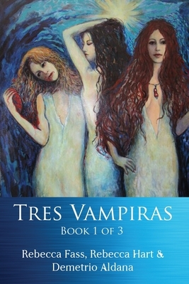 Tres Vampiras: Book I of III by Rebecca Hart, Demetrio Aldana, Rebecca Fass