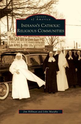 Indiana's Catholic Religious Communities by John Murphy, Jim Hillman