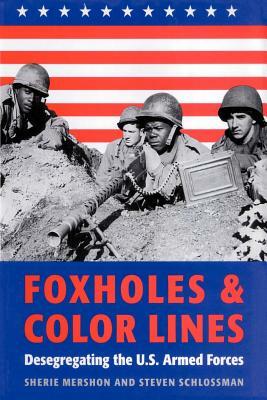 Foxholes and Color Lines: Desegregating the U.S. Armed Forces by Steven Schlossman, Sherie Mershon