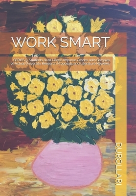 Work Smart: SERIES 5. Students at all Levels Improve Grades with Samples of Actual University Research Proposals and Literature Re by Durollari