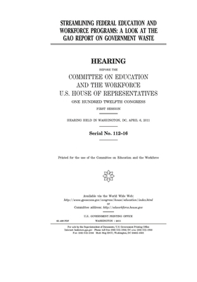 Streamlining federal education and workforce programs: a look at the GAO report on government waste by United St Congress, United States House of Representatives, Committee on Education and the (house)