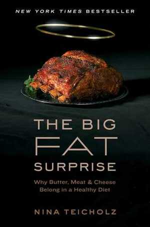 The Big Fat Surprise: Why Butter, Meat and Cheese Belong in a Healthy Diet by Nina Teicholz