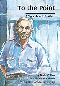 To the Point: A Story about E. B. White by David R. Collins