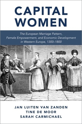 Capital Women: The European Marriage Pattern, Female Empowerment and Economic Development in Western Europe 1300-1800 by Sarah Carmichael, Tine de Moor, Jan Luiten Van Zanden