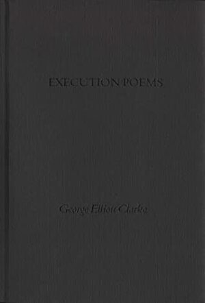 Execution Poems: The Black Acadian Tragedy of George and Rue by George Elliott Clarke