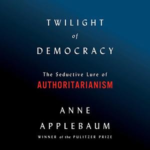 Twilight of Democracy by Anne Applebaum