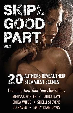 Skip to the Good Part 3: 20 Authors Reveal Their Steamiest Scenes by Laura Kaye, Erika Wilde, Melissa Foster, Melissa Foster