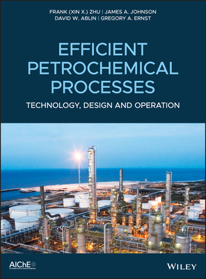 Efficient Petrochemical Processes: Technology, Design and Operation by David W. Ablin, James a. Johnson, Frank (Xin X. ). Zhu