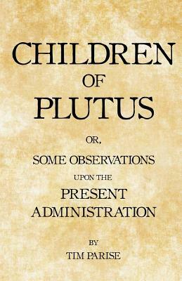 Children of Plutus: or, Some Observations upon the Present Administration by Tim Parise