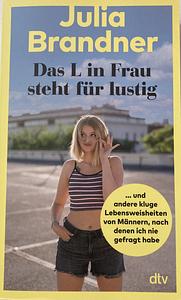 Das L in Frau steht für lustig: ... und andere kluge Lebensweisheiten von Männern, nach denen ich nie gefragt habe | Aus dem Leben einer jungen Comedienne by Julia Brandner