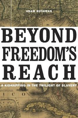 Beyond Freedom's Reach: A Kidnapping in the Twilight of Slavery by Adam Rothman