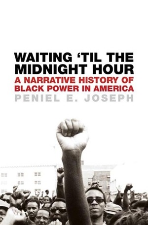 Waiting 'Til the Midnight Hour: A Narrative History of Black Power in America by Peniel E. Joseph