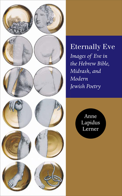 Eternally Eve: Images of Eve in the Hebrew Bible, Midrash, and Modern Jewish Poetry by Anne Lapidus Lerner