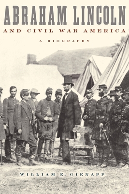 Abraham Lincoln and Civil War America: A Biography by William E. Gienapp