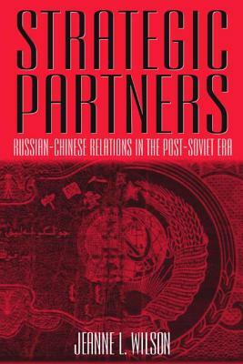 Strategic Partners: Russian-Chinese Relations in the Post-Soviet Era: Russian-Chinese Relations in the Post-Soviet Era by Jeanne Wilson