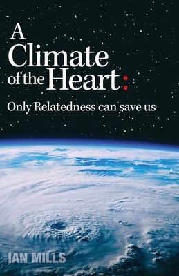 A Climate of the Heart: Only Relatedness Can Save Us by Ian Mills