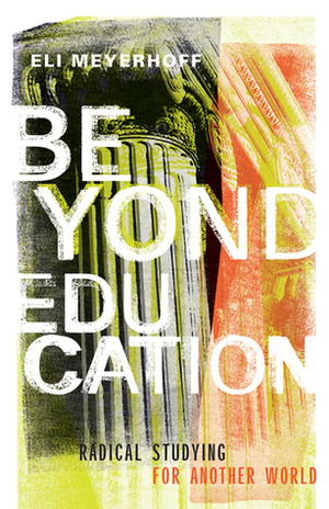 Beyond Education: Radical Studying for Another World by Eli Meyerhoff