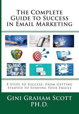 The Complete Guide to Success in Email Marketing: 8 Steps to Success: From Getting Started to Sending Your Emails by Gini Graham Scott