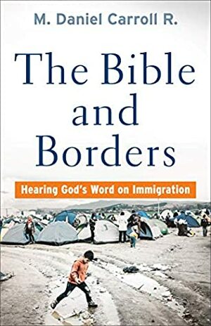 The Bible and Borders: Hearing God's Word on Immigration by M. Daniel Carroll Rodas