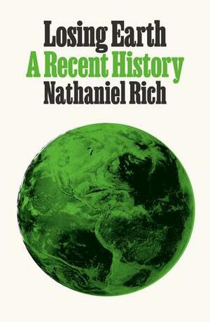 Losing Earth: The Decade We Could Have Stopped Climate Change by Nathaniel Rich