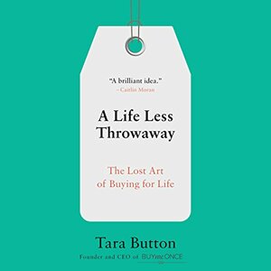 A Life Less Throwaway: The Lost Art of Buying for Life by Tara Button