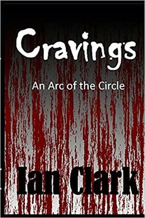 Cravings: An Arc of the Circle by Ian Clark